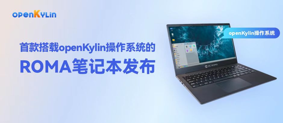 全球首款RISC-V笔记本电脑ROMA正式发布，默认搭载openKylin操作系统！