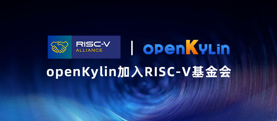 openKylin正式加入RISC-V基金会，构筑操作系统与RISC-V架构生态协同发展