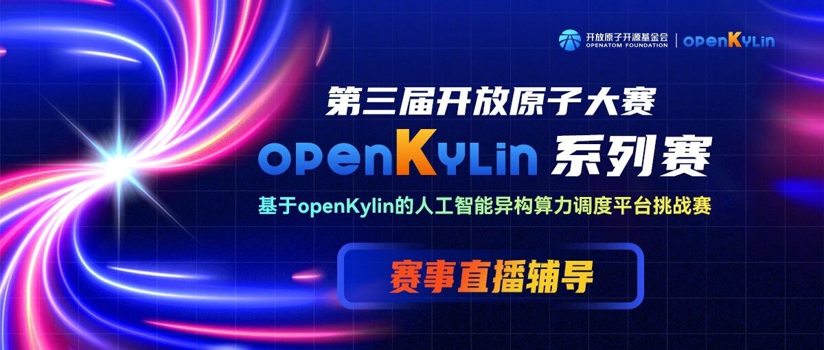 【直播辅导】第三届开放原子大赛-基于openKylin的人工智能异构算力调度平台挑战赛